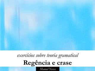 exercícios sobre teoria gramatical
   Regência e crase
            Manoel Neves
 
