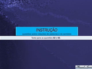 INSTRUÇÃO
questões sobre relações de palavras e de sentidos
         Texto para as questões 02 e 03.
 