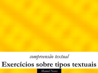 compreensão textual
Exercícios sobre tipos textuais
              Manoel Neves
 