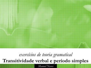 exercícios de teoria gramatical
Transitividade verbal e período simples
                Manoel Neves
 