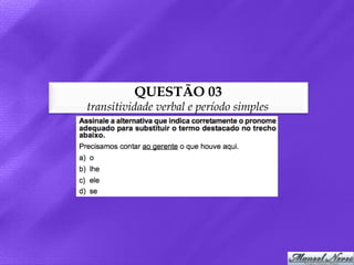 QUESTÃO 03
transitividade verbal e período simples
 