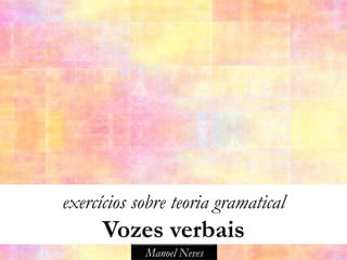 exercícios sobre teoria gramatical
      Vozes verbais
            Manoel Neves
 