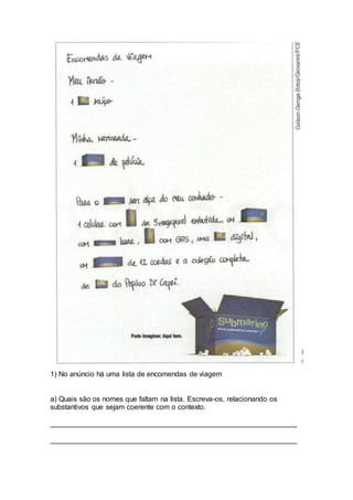 1) No anúncio há uma lista de encomendas de viagem
a) Quais são os nomes que faltam na lista. Escreva-os, relacionando os
substantivos que sejam coerente com o contexto.
______________________________________________________________
______________________________________________________________
 