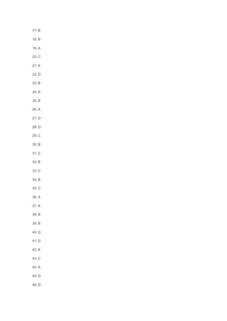17. B
18. B
19. A
20. C
21. A
22. D
23. B
24. A
25. B
26. A
27. D
28. D
29. C
30. B
31. C
32. B
33. C
34. B
35. C
36. A
37. A
38. B
39. B
40. D
41. D
42. A
43. C
44. A
45. D
46. D
 