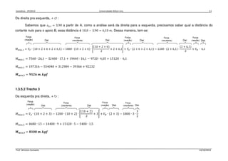 Isostática - 2º/2012 Universidade Nilton Lins 11
Prof. Winston Zumaeta 14/10/2012
Da direita pra esquerda, + ↺ :
Sabemos que ‫ݔ‬଴,ଵ = 3,90 a partir de A, como a análise será da direita para a esquerda, precisamos saber qual a distância do
cortante nulo para o apoio B, essa distância é 10,0 − 3,90 = 6,10 ݉. Dessa maneira, tem-se:
‫ܯ‬௠á௫,ଵ = ܸி ∙ ሺ10 + 2 + 6 + 2 + 6,1ሻ − 1800 ∙ ሺ10 + 2 + 6ሻ ∙ ቈ
ሺ10 + 2 + 6ሻ
2
+ 2 + 6,1቉ + ܸா ∙ ሺ2 + 6 + 2 + 6,1ሻ − 1200 ∙ ሺ2 + 6,1ሻ ∙
ሺ2 + 6,1ሻ
2
+ ܸ஻ ∙ 6,1
‫ܯ‬௠á௫,ଵ = 7560 ∙ 26,1 − 32400 ∙ 17,1 + 19440 ∙ 16,1 − 9720 ∙ 4,05 + 15120 ∙ 6,1
‫ܯ‬௠á௫,ଵ = 197316 − 554040 + 312984 − 39366 + 92232
ࡹ࢓á࢞,૚ = ૢ૚૛૟ ࢓. ࢑ࢍࢌ
1.3.5.2 Trecho 3
Da esquerda pra direita, + ↻ :
‫ܯ‬௠á௫,ଷ = ܸ஺ ∙ ሺ10 + 2 + 3ሻ − 1200 ∙ ሺ10 + 2ሻ ∙ ቈ
ሺ10 + 2ሻ
2
+ 3቉ + ܸ஻ ∙ ሺ2 + 3ሻ − 1800 ∙ 3 ∙
3
2
‫ܯ‬௠á௫,ଷ = 4680 ∙ 15 − 14400 ∙ 9 + 15120 ∙ 5 − 5400 ∙ 1,5
ࡹ࢓á࢞,૜ = ૡ૚૙૙ ࢓. ࢑ࢍࢌ
 