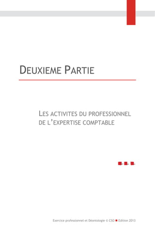 DEUXIEME PARTIE

LES ACTIVITES DU PROFESSIONNEL
DE L’EXPERTISE COMPTABLE

Exercice professionnel et Déontologie © CSO  Edition 2013

 