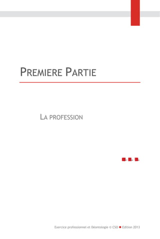 PREMIERE PARTIE

LA PROFESSION

Exercice professionnel et Déontologie © CSO  Edition 2013

 