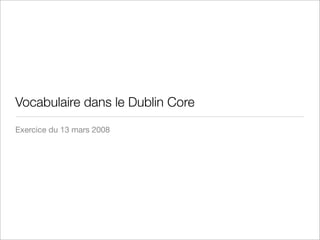 Vocabulaire dans le Dublin Core
Exercice du 13 mars 2008
 