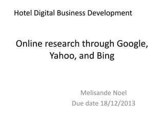 Hotel Digital Business Development

Online research through Google,
Yahoo, and Bing

Melisande Noel
Due date 18/12/2013

 