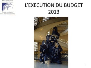 L’EXECUTION DU BUDGET
2013
1
 
