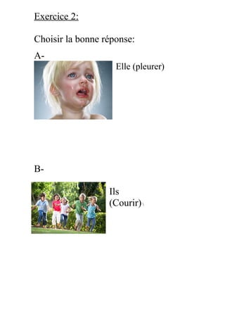 Exercice 2:
Choisir la bonne réponse:
A-
Elle (pleurer)
B-
Ils
(Courir)
 