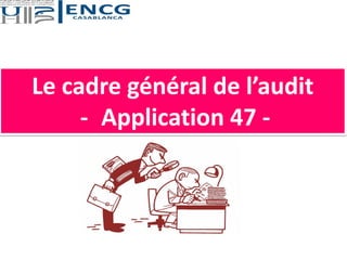 Le cadre général de l’audit
- Application 47 -
 