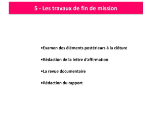 5 - Les travaux de fin de mission
•Examen des éléments postérieurs à la clôture
•Rédaction de la lettre d’affirmation
•La revue documentaire
•Rédaction du rapport
 
