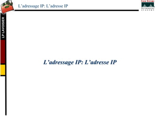 LP
LAVOISIER
L’adressage IP: L’adresse IP
L
L’
’adressage IP: L
adressage IP: L’
’adresse IP
adresse IP
 