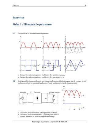 Électronique de puissance – Exercices © M. ZEGRARI
!
" # $ % &'( )* + )
$ $
$ ! " # $ "
" % & $
" "& # $
" "" ' "
( " )" $
Charge inductiveicc
vs
L
vcc
R
is
Vm
π 3π2π
vcc
0
ωt
π 2π 3π
ωt
icc
*0
RedresseurSource CA
Vm
π 3π2π
v1
0
ωt
Vm
π 3π2π
v2
0
ωt
Vm
π 3π2π
v3
0
ωt
i1
0 T/2
*0
T
t
+*0
3T/2
i2
0 T/2
*0
T
t
+*0
3T/2
i3
0 T/2
*0
T
t
3T/2td
td
td
 
