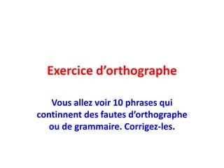 Exerciced’orthographe Vousallezvoir 10 phrases qui continnent des fautesd’orthographeou de grammaire. Corrigez-les. 