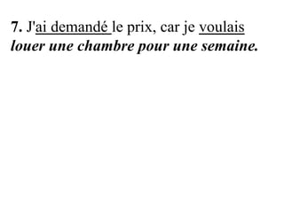 7. J'ai demandé le prix, car je voulais
louer une chambre pour une semaine.

 