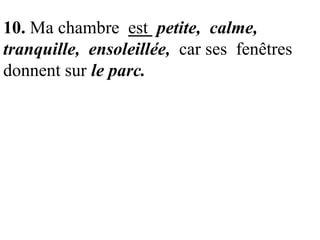 10. Ma chambre est petite, calme,
tranquille, ensoleillée, car ses fenêtres
donnent sur le parc.

 