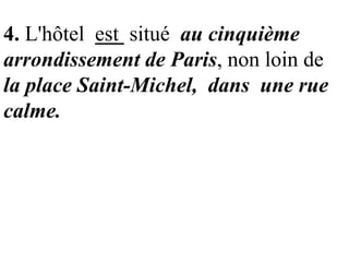 4. L'hôtel est situé au cinquième
arrondissement de Paris, non loin de
la place Saint-Michel, dans une rue
calme.

 
