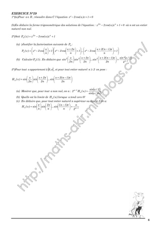 6
EXERCICE N°29
1°)(a)Pour Rα ∈ , résoudre dans C l'équation 01z)αcos(2²z =+−
(b)En déduire la forme trigonométrique des solutions de l'équation : 01z)αcos(2z nn2
=+− où n est un entier
naturel non nul.
2°)Soit 1z)αcos(2z)z(P nn2
α +−=
(a) )Justifier la factorisation suivante de αP :






+




 −+
−





+




 +
−





+





−= 1
n
)1n(2
cos2²z...1
n
2
cos2²z1
n
cos2²z)z(P
παπαα
α
(b) Calculer )1(Pα . En déduire que
( )
1n
222
4
2/²sin
n2
)1n(2
sin...
n2
2
sin
n2
sin −
=




 −+





 +





 απαπαα
3°)Pour tout α appartenant à ] [π,0 , et pour tout entier naturel 2n ≥ on pose :





 −+





 +






=
n2
)1n(2
sin...
n2
2
sin
n2
sin)(Hn
παπαα
α
(a) Montrer que, pour tout α non nul, on a :
( )
( )n2/sin
2/sin
)(H2 n
1n
α
α
α =−
(b) Quelle est la limite de )α(Hn lorsque α tend vers 0?
(c) En déduire que, pour tout entier naturel n supérieur ou égal à 2 on a:
1nn
2
n
n
)1n(
sin...
n
2
sin
n
sin)(H −
=




 −












=
πππ
α
 