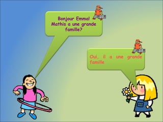 Oui, il a une grande
famille
Bonjour Emma!
Mathis a une grande
famille?
 