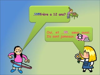Oui, et ………. sœur aussi.
Ils sont jumeaux.
………frère a 12 ans?
 