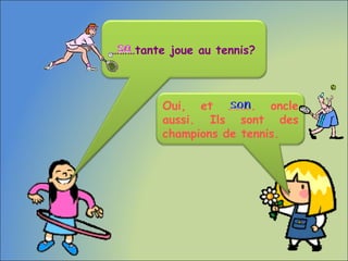 Oui, et ………. oncle
aussi. Ils sont des
champions de tennis.
………tante joue au tennis?
 