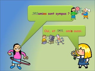 Oui, et ………. amis aussi.
………amies sont sympas ?
 