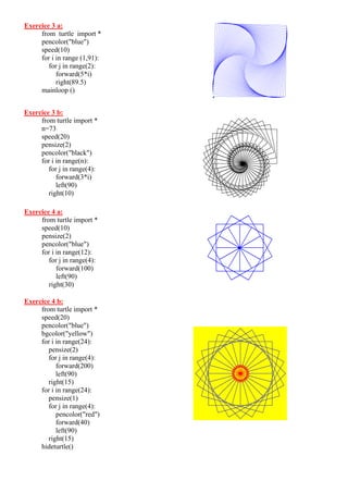 Exercice 3 a:
from turtle import *
pencolor("blue")
speed(10)
for i in range (1,91):
for j in range(2):
forward(5*i)
right(89.5)
mainloop ()
Exercice 3 b:
from turtle import *
n=73
speed(20)
pensize(2)
pencolor("black")
for i in range(n):
for j in range(4):
forward(3*i)
left(90)
right(10)
Exercice 4 a:
from turtle import *
speed(10)
pensize(2)
pencolor("blue")
for i in range(12):
for j in range(4):
forward(100)
left(90)
right(30)
Exercice 4 b:
from turtle import *
speed(20)
pencolor("blue")
bgcolor("yellow")
for i in range(24):
pensize(2)
for j in range(4):
forward(200)
left(90)
right(15)
for i in range(24):
pensize(1)
for j in range(4):
pencolor("red")
forward(40)
left(90)
right(15)
hideturtle()
 