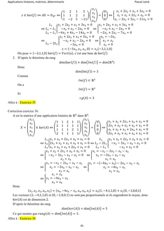 Applications linéaires, matrices, déterminants Pascal Lainé
41
𝑥 ∈ ker( 𝑓) ⇔ 𝐴𝑋 = 𝑂ℝ4 ⇔ (
1 2 1 3
1 1 2 1
1 −2 5 −11
) (
𝑥1
𝑥2
𝑥3
𝑥4
) = (
0
0
0
) ⇔ {
𝑥1 + 2𝑥2 + 𝑥3 + 3𝑥4 = 0
𝑥1 + 𝑥2 + 2𝑥3 + 𝑥4 = 0
𝑥1 − 2𝑥2 + 5𝑥3 − 11𝑥4 = 0
⇔
𝐿1
𝐿2 − 𝐿1
𝐿3 − 𝐿1
{
𝑥1 + 2𝑥2 + 𝑥3 + 3𝑥4 = 0
−𝑥2 + 𝑥3 − 2𝑥4 = 0
−4𝑥2 + 4𝑥3 − 14𝑥4 = 0
⇔ {
𝑥1 + 2𝑥2 + 𝑥3 + 3𝑥4 = 0
−𝑥2 + 𝑥3 − 2𝑥4 = 0
−2𝑥2 + 2𝑥3 − 7𝑥4 = 0
⇔
𝐿3 − 2𝐿2
{
𝑥1 + 2𝑥2 + 𝑥3 + 3𝑥4 = 0
−𝑥2 + 𝑥3 − 2𝑥4 = 0
−3𝑥4 = 0
⇔ {
𝑥1 = −3𝑥3
𝑥2 = 𝑥3
𝑥4 = 0
𝑥 = (−3𝑥3, 𝑥3, 𝑥3, 0) = 𝑥3(−3,1,1,0)
On pose = (−3,1,1,0) ker( 𝑓) = 𝑉𝑒𝑐𝑡( 𝑎), c’est une base de ker( 𝑓).
2. D’après le théorème du rang
dim(ker( 𝑓)) + dim(𝐼𝑚( 𝑓)) = dim(ℝ4)
Donc
dim(Im( 𝑓)) = 3
Comme
𝐼𝑚( 𝑓) ⊂ ℝ3
On a
𝐼𝑚( 𝑓) = ℝ3
Et
𝑟𝑔( 𝐴) = 3
Allez à : Exercice 35
Correction exercice 36.
𝐴 est la matrice d’une application linéaire de ℝ5
dans ℝ4
.
𝑋 =
(
𝑥1
𝑥2
𝑥3
𝑥4
𝑥5)
∈ ker( 𝐴) ⇔ (
1 1 2 1 1
2 1 1 1 1
1 1 1 2 1
2 1 1 1 1
)
(
𝑥1
𝑥2
𝑥3
𝑥4
𝑥5)
= (
0
0
0
0
) ⇔ {
𝑥1 + 𝑥2 + 2𝑥3 + 𝑥4 + 𝑥5 = 0
2𝑥1 + 𝑥2 + 𝑥3 + 𝑥4 + 𝑥5 = 0
𝑥1 + 𝑥2 + 𝑥3 + 2𝑥4 + 𝑥5 = 0
2𝑥1 + 𝑥2 + 𝑥3 + 𝑥4 + 𝑥5 = 0
⇔
𝐿1
𝐿2
𝐿3
{
𝑥1 + 𝑥2 + 2𝑥3 + 𝑥4 + 𝑥5 = 0
2𝑥1 + 𝑥2 + 𝑥3 + 𝑥4 + 𝑥5 = 0
𝑥1 + 𝑥2 + 𝑥3 + 2𝑥4 + 𝑥5 = 0
⇔
𝐿1
𝐿2 − 2𝐿1
𝐿3 − 𝐿1
{
𝑥1 + 𝑥2 + 2𝑥3 + 𝑥4 + 𝑥5 = 0
−𝑥2 − 3𝑥3 − 𝑥4 − 𝑥5 = 0
−𝑥3 + 𝑥4 = 0
⇔ {
𝑥1 + 𝑥2 + 2𝑥3 + 𝑥4 + 𝑥5 = 0
−𝑥2 − 3𝑥3 − 𝑥4 − 𝑥5 = 0
𝑥3 = 𝑥4
⇔ {
𝑥1 = −𝑥2 − 2𝑥3 − 𝑥4 − 𝑥5
𝑥2 = −3𝑥3 − 𝑥4 − 𝑥5
𝑥3 = 𝑥4
⇔ {
𝑥1 = −𝑥2 − 2𝑥4 − 𝑥4 − 𝑥5
𝑥2 = −3𝑥4 − 𝑥4 − 𝑥5
𝑥3 = 𝑥4
⇔ {
𝑥1 = −(−4𝑥4 − 𝑥5) − 2𝑥4 − 𝑥4 − 𝑥5
𝑥2 = −4𝑥4 − 𝑥5
𝑥3 = 𝑥4
⇔ {
𝑥1 = 𝑥4
𝑥2 = −4𝑥4 − 𝑥5
𝑥3 = 𝑥4
Donc
( 𝑥1, 𝑥2, 𝑥3, 𝑥4, 𝑥5) = ( 𝑥4, −4𝑥4 − 𝑥5, 𝑥4, 𝑥4, 𝑥5) = 𝑥4(1, −4,1,1,0) + 𝑥5(0, −1,0,0,1)
Les vecteurs (1, −4,1,1,0) et (0, −1,0,0,1) ne sont pas proportionnels et ils engendrent le noyau, donc
ker( 𝐴) est de dimension 2.
D’après le théorème du rang
dim( 𝑘𝑒𝑟( 𝐴)) + dim(𝐼𝑚( 𝐴)) = 5
Ce qui montre que 𝑟𝑎𝑛𝑔( 𝐴) = dim(𝐼𝑚( 𝐴)) = 3.
Allez à : Exercice 36
 