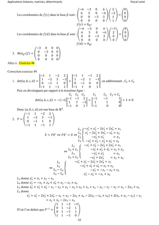 Applications linéaires, matrices, déterminants Pascal Lainé
52
Les coordonnées de 𝑓(𝑐) dans la base 𝛽 sont : (
−6 −3 0 6
6 3 0 −6
0 0 −3 3
0 0 0 0
) (
2
−2
1
1
) = (
0
0
0
0
)
𝑓( 𝑐) = 0ℝ4
Les coordonnées de 𝑓(𝑑) dans la base 𝛽 sont : (
−6 −3 0 6
6 3 0 −6
0 0 −3 3
0 0 0 0
) (
−1
2
0
0
) = (
0
0
0
0
)
𝑓( 𝑑) = 0ℝ4
3. 𝑀𝑎𝑡 𝛽′( 𝑓) = (
−3 0 0 0
0 −3 0 0
0 0 0 0
0 0 0 0
)
Allez à : Exercice 48
Correction exercice 49.
1. det( 𝑎, 𝑏, 𝑐, 𝑑) = |
−1 1 −2 2
1 −2 3 −1
0 −1 1 0
−1 1 −1 1
| = |
−1 1 −1 2
1 −2 1 −1
0 −1 0 0
−1 1 0 1
|, en additionnant , 𝐶3 + 𝐶2
Puis en développant par rapport à la troisième ligne :
det( 𝑎, 𝑏, 𝑐, 𝑑) = −(−1)
𝐶1 𝐶2 𝐶3
|
−1 −1 2
1 1 −1
−1 0 1
|
=
𝐶1 𝐶2 𝐶3 + 𝐶1
|
−1 −1 1
1 1 0
−1 0 0
|
= 1 ≠ 0
Donc (𝑎, 𝑏, 𝑐, 𝑑) est une base de ℝ4
.
2. 𝑃 = (
−1 1 −2 2
1 −2 3 −1
0 −1 1 0
−1 1 −1 1
)
𝑋 = 𝑃𝑋′
⇔ 𝑃𝑋′
= 𝑋 ⇔
𝐿1
𝐿2
𝐿3
𝐿4 {
−𝑥1
′
+ 𝑥2
′
− 2𝑥3
′
+ 2𝑥4
′
= 𝑥1
𝑥1
′
− 2𝑥2
′
+ 3𝑥3
′
− 𝑥4
′
= 𝑥2
−𝑥2
′
+ 𝑥3
′
= 𝑥3
−𝑥1
′
+ 𝑥2
′
− 𝑥3
′
+ 𝑥4
′
= 𝑥4
⇔
𝐿1
𝐿2 + 𝐿1
𝐿3
𝐿4 + 𝐿2 {
−𝑥1
′
+ 𝑥2
′
− 2𝑥3
′
+ 2𝑥4
′
= 𝑥1
−𝑥2
′
+ 𝑥3
′
+ 𝑥4
′
= 𝑥1 + 𝑥2
−𝑥2
′
+ 𝑥3
′
= 𝑥3
−𝑥2
′
+ 2𝑥3
′
= 𝑥2 + 𝑥4
⇔
𝐿1
𝐿2
𝐿3 − 𝐿2
𝐿4 − 𝐿2 {
−𝑥1
′
+ 𝑥2
′
− 2𝑥3
′
+ 2𝑥4
′
= 𝑥1
−𝑥2
′
+ 𝑥3
′
+ 𝑥4
′
= 𝑥1 + 𝑥2
−𝑥4
′
= −𝑥1 − 𝑥2 + 𝑥3
𝑥3
′
− 𝑥4
′
= −𝑥1 + 𝑥4
𝐿3 donne 𝑥4
′
= 𝑥1 + 𝑥2 − 𝑥3
𝐿4 donne 𝑥3
′
= −𝑥1 + 𝑥4 + 𝑥4
′
= 𝑥2 − 𝑥3 + 𝑥4
𝐿2 donne 𝑥2
′
= 𝑥3
′
+ 𝑥4
′
− 𝑥1 − 𝑥2 = 𝑥2 − 𝑥3 + 𝑥4 + 𝑥1 + 𝑥2 − 𝑥3 − 𝑥1 − 𝑥2 = 𝑥2 − 2𝑥3 + 𝑥4
𝐿1 donne
𝑥1
′
= 𝑥2
′
− 2𝑥3
′
+ 2𝑥4
′
− 𝑥1 = 𝑥2 − 2𝑥3 + 𝑥4 − 2( 𝑥2 − 𝑥3 + 𝑥4) + 2( 𝑥1 + 𝑥2 − 𝑥3) − 𝑥1
= 𝑥1 + 𝑥2 − 2𝑥3 − 𝑥4
D’où l’on déduit que 𝑃−1
= (
1 1 −2 −1
0 1 −2 1
0 1 −1 1
1 1 −1 0
)
 