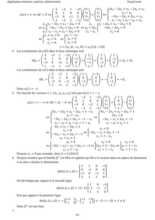 Applications linéaires, matrices, déterminants Pascal Lainé
67
𝑢( 𝑥) = 𝑥 ⇔ 𝐴𝑋 = 𝑋 ⇔ (
2 −2 1 −2
0 1 0 0
−3 0 −2 2
1 −1 1 −1
) (
𝑥1
𝑥2
𝑥3
𝑥4
) = (
𝑥1
𝑥2
𝑥3
𝑥4
) ⇔ {
2𝑥1 − 2𝑥2 + 𝑥3 − 2𝑥4 = 𝑥1
𝑥2 = 𝑥2
−3𝑥1 − 2𝑥3 + 2𝑥4 = 𝑥3
𝑥1 − 𝑥2 + 𝑥3 − 𝑥4 = 𝑥4
⇔
𝐿1
𝐿2
𝐿3
{
𝑥1 − 2𝑥2 + 𝑥3 − 2𝑥4 = 0
−3𝑥1 − 3𝑥3 + 2𝑥4 = 0
𝑥1 − 𝑥2 + 𝑥3 − 2𝑥4 = 0
⇔
𝐿1
𝐿2 + 3𝐿1
𝐿3 − 𝐿1
{
𝑥1 − 2𝑥2 + 𝑥3 − 2𝑥4 = 0
−6𝑥2 − 4𝑥4 = 0
𝑥2 = 0
⇔ {
𝑥1 + 𝑥3 = 0
𝑥4 = 0
𝑥2 = 0
⇔ {
𝑥3 = −𝑥1
𝑥4 = 0
𝑥2 = 0
𝑥 = ( 𝑥1, 0, −𝑥1, 0) = 𝑥1(1,0, −1,0)
4. Les coordonnées de 𝑢( 𝑏) dans la base canonique sont
𝐴𝑋 𝑏 = (
2 −2 1 −2
0 1 0 0
−3 0 −2 2
1 −1 1 −1
) (
1
−1
0
1
) = (
2
−1
−1
1
) = (
1
0
−1
0
) + (
1
−1
0
1
) = 𝑋 𝑎 + 𝑋 𝑏
Les coordonnées de 𝑢( 𝑐) dans la base canonique sont
𝐴𝑋𝑐 = (
2 −2 1 −2
0 1 0 0
−3 0 −2 2
1 −1 1 −1
) (
1
0
−1
1
) = (
−1
0
1
−1
) = − (
1
0
−1
1
) = −𝑋𝑐
Donc 𝑢( 𝑐) = −𝑐
5. On cherche les vecteurs 𝑥 = ( 𝑥1, 𝑥2, 𝑥3, 𝑥4) tels que 𝑢( 𝑥) = 𝑐 − 𝑥
𝑢( 𝑥) = 𝑐 − 𝑥 ⇔ 𝐴𝑋 = 𝑋𝑐 − 𝑋 ⇔ (
2 −2 1 −2
0 1 0 0
−3 0 −2 2
1 −1 1 −1
) (
𝑥1
𝑥2
𝑥3
𝑥4
) = (
1
0
−1
1
) − (
𝑥1
𝑥2
𝑥3
𝑥4
)
⇔ {
2𝑥1 − 2𝑥2 + 𝑥3 − 2𝑥4 = 1 − 𝑥1
𝑥2 = −𝑥2
−3𝑥1 − 2𝑥3 + 2𝑥4 = −1 − 𝑥3
𝑥1 − 𝑥2 + 𝑥3 − 𝑥4 = 1 − 𝑥4
⇔ {
3𝑥1 − 2𝑥2 + 𝑥3 − 2𝑥4 = 1
2𝑥2 = 0
−3𝑥1 − 𝑥3 + 2𝑥4 = −1
𝑥1 − 𝑥2 + 𝑥3 = 1
⇔ {
3𝑥1 + 𝑥3 − 2𝑥4 = 1
𝑥2 = 0
−3𝑥1 − 𝑥3 + 2𝑥4 = −1
𝑥1 + 𝑥3 = 1
⇔ {
𝑥2 = 0
−3𝑥1 − 𝑥3 + 2𝑥4 = −1
𝑥1 = 1 − 𝑥3
⇔ {
𝑥2 = 0
−3(1 − 𝑥3) − 𝑥3 + 2𝑥4 = −1
𝑥1 = 1 − 𝑥3
⇔ {
𝑥2 = 0
2𝑥4 = 2 − 2𝑥3
𝑥1 = 1 − 𝑥3
⇔ {
𝑥2 = 0
𝑥4 = 1 − 𝑥3
𝑥1 = 1 − 𝑥3
Prenons 𝑥3 = 0 par exemple, alors 𝑑 = (1,0,0,1)
6. On peut montrer que la famille 𝛽′′
est libre et rappeler qu’elle a 4 vecteurs dans un espace de dimension
4 ou alors calculer le déterminant
det( 𝑎, 𝑏, 𝑐, 𝑑) = |
1 1 0 −1
0 −1 0 0
−1 0 −1 1
1 1 1 0
|
On développe par rapport à la seconde ligne
det( 𝑎, 𝑏, 𝑐, 𝑑) = +(−1) |
1 0 −1
−1 −1 1
1 1 0
|
Puis par rapport à la première ligne
det( 𝑎, 𝑏, 𝑐, 𝑑) = − (|
−1 1
1 0
| − |
−1 −1
1 1
|) = −(−1 − 0) = 1 ≠ 0
Donc 𝛽′′
est une base.
7.
 