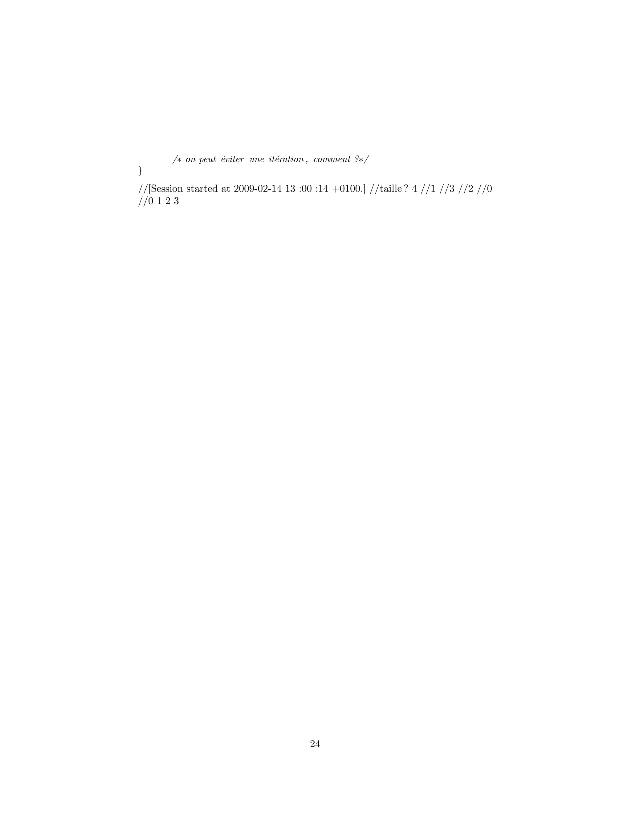 /∗ on peut ´eviter une it´eration , comment ?∗/
}
//[Session started at 2009-02-14 13 :00 :14 +0100.] //taille ? 4 //1 //3 //2 //0
//0 1 2 3
24
 