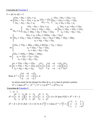 Correction de l’exercice 2
𝑌 = 𝐴𝑋 ⇔ 𝐴𝑋 = 𝑌
⇔ {
13𝑥1 − 8𝑥2 − 12𝑥3 = 𝑦1
12𝑥1 − 7𝑥2 − 12𝑥3 = 𝑦2
6𝑥1 − 4𝑥2 − 5𝑥3 = 𝑦3
⇔ 13𝐿2 − 12𝐿1
2𝐿3 − 𝐿2
{
13𝑥1 − 8𝑥2 − 12𝑥3 = 𝑦1
5𝑥2 − 12𝑥3 = 13𝑦2 − 12𝑦1
−𝑥2 + 2𝑥3 = 2𝑦3 − 𝑦2
⇔
5𝐿3 + 𝐿2
{
13𝑥1 − 8𝑥2 − 12𝑥3 = 𝑦1
5𝑥2 − 12𝑥3 = 13𝑦2 − 12𝑦1
−2𝑥3 = 10𝑦3 − 5𝑦2 + 13𝑦2 − 12𝑦1
⇔ {
13𝑥1 = 𝑦1 + 8𝑥2 + 12𝑥3
5𝑥2 = 13𝑦2 − 12𝑦1 + 12𝑥3
𝑥3 = 6𝑦1 − 4𝑦2 − 5𝑦3
⇔ {
13𝑥1 = 𝑦1 + 8𝑥2 + 12(6𝑦1 − 4𝑦2 − 5𝑦3)
5𝑥2 = 13𝑦2 − 12𝑦1 + 12(6𝑦1 − 4𝑦2 − 5𝑦3) = 60𝑦1 − 35𝑦2 − 60𝑦3
𝑥3 = 6𝑦1 − 4𝑦2 − 5𝑦3
⇔ {
13𝑥1 = 73𝑦1 − 48𝑦2 − 60𝑦3 + 8(12𝑦1 − 7𝑦2 − 12𝑦3)
𝑥2 = 12𝑦1 − 7𝑦2 − 12𝑦3
𝑥3 = 6𝑦1 − 4𝑦2 − 5𝑦3
⇔ {
13𝑥1 = 169𝑦1 − 104𝑦2 − 156𝑦3
𝑥2 = 12𝑦1 − 7𝑦2 − 12𝑦3
𝑥3 = 6𝑦1 − 4𝑦2 − 5𝑦3
⇔ {
𝑥1 = 13𝑦1 − 8𝑦2 − 12𝑦3
𝑥2 = 12𝑦1 − 7𝑦2 − 12𝑦3
𝑥3 = 6𝑦1 − 4𝑦2 − 5𝑦3
⇔ (
𝑥1
𝑥2
𝑥3
) = (
13 −8 −12
12 −7 −12
6 −4 −5
) (
𝑦1
𝑦2
𝑦3
)
Donc 𝐴−1
= (
13 −8 −12
12 −7 −12
6 −4 −5
) = 𝐴
Le mieux aurait été de changer les rôles de 𝑥1 et 𝑥3 dans le premier système.
𝐴2
= 𝐼 donc 𝐴2𝑛
= 𝐴2 𝑛
= 𝐼 𝑛
= 𝐼 et 𝐴2𝑛+1
= 𝐴2𝑛
𝐴 = 𝐴.
Correction de l’exercice 3
1. et 2.
𝐴2
= (
0 1 1
1 0 1
1 1 0
) (
0 1 1
1 0 1
1 1 0
) = (
2 1 1
1 2 1
1 1 2
) = 𝐴 + 2𝐼 donc 𝑃( 𝑋) = 𝑋2
− 𝑋 − 2
𝐴2
− 𝐴 = 2𝐼 ⇔ 𝐴( 𝐴 − 𝐼) = 2𝐼 ⇔ 𝐴 ×
𝐴−𝐼
2
= 𝐼 donc 𝐴−1
=
𝐴−𝐼
2
=
1
2
(
−1 1 1
1 −1 1
1 1 −1
)
4
 