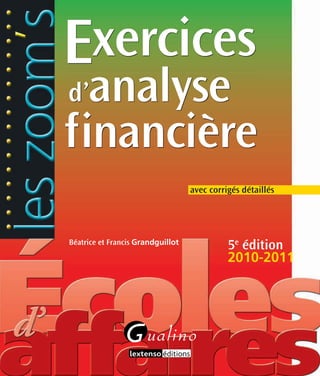 Exercices 
d’analyse 
financière 
Béatrice et Francis Grandguillot 
avec corrigés détaillés 
5e édition 
2010-2011 
 