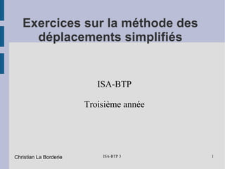 ISA-BTP 3 1
Exercices sur la méthode des
déplacements simplifiés
ISA-BTP
Troisième année
Christian La Borderie
 