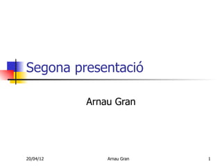 Segona presentació

           Arnau Gran




20/04/12       Arnau Gran   1
 