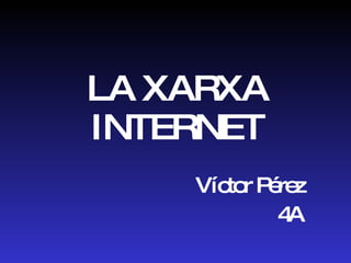 LA XARXA INTERNET Víctor Pérez 4A 