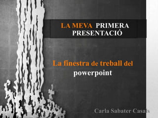 LA MEVA PRIMERA
     PRESENTACIÓ



La finestra de treball del
      powerpoint



             Carla Sabater Casals
 