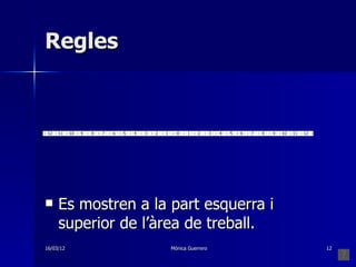 Regles




    Es mostren a la part esquerra i
     superior de l’àrea de treball.
16/03/12             Mónica Guerrero   12
 
