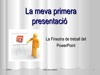 La meva primera
             presentació

                    La Finestra de treball del
                          PowerPoint




23/03/12        Josefa Castro Sebastiá           1
 