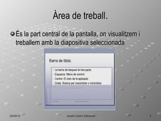 Àrea de treball.
    És la part central de la pantalla, on visualitzem i
    treballem amb la diapositiva seleccionada




23/03/12                Josefa Castro Sebastiá            9
 