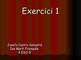 Exercici 1



Josefa Castro Sebastiá
 Ies Martí Franquès
       4 ESO D
 