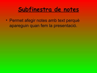 Subfinestra de notes
• Permet afegir notes amb text perquè
  apareguin quan fem la presentació.
 