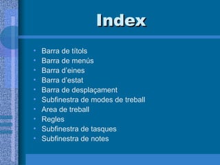 Index
•   Barra de títols
•   Barra de menús
•   Barra d’eines
•   Barra d’estat
•   Barra de desplaçament
•   Subfinestra de modes de treball
•   Area de treball
•   Regles
•   Subfinestra de tasques
•   Subfinestra de notes
 