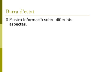 Barra d’estat
   Mostra informació sobre diferents
    aspectes.
 