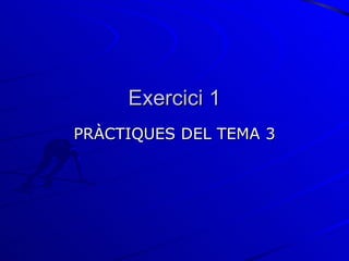 Exercici 1
PRÀCTIQUES DEL TEMA 3
 