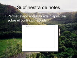 Subfinestra de notes
• Permet afegir notes a cada diapositiva
  sobre el contingut, apunts...
 