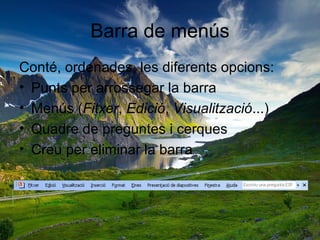 Barra de menús
Conté, ordenades, les diferents opcions:
• Punts per arrossegar la barra
• Menús (Fitxer, Edició, Visualització...)
• Quadre de preguntes i cerques
• Creu per eliminar la barra
 