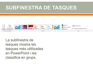 La subfinestra de
tasques mostra les
tasques més utilitzades
en PowerPoint i les
classifica en grups.
 